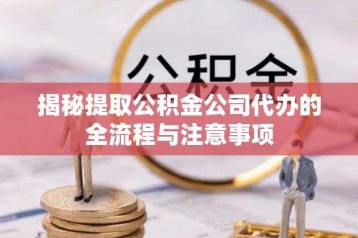 贺兰揭秘提取公积金公司代办的全流程与注意事项