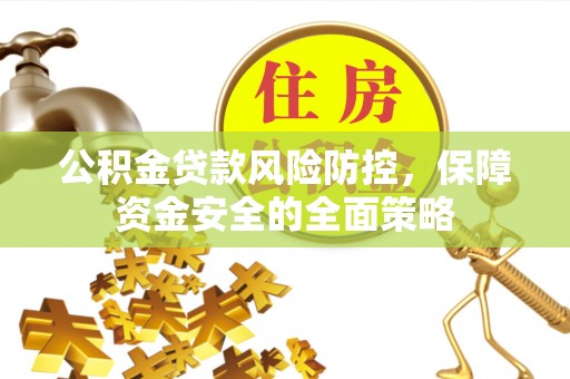 贺兰公积金贷款风险防控，保障资金安全的全面策略