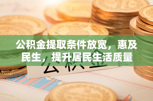 贺兰公积金提取条件放宽，惠及民生，提升居民生活质量