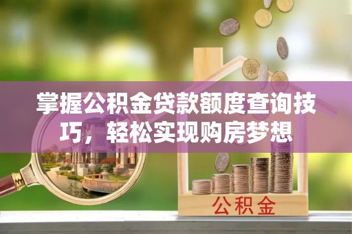 贺兰掌握公积金贷款额度查询技巧，轻松实现购房梦想