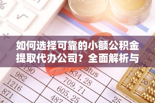 贺兰如何选择可靠的小额公积金提取代办公司？全面解析与实用指南