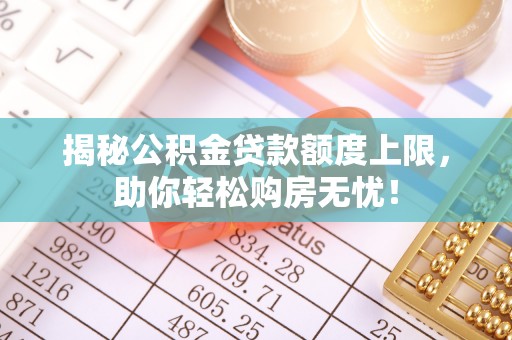 贺兰揭秘公积金贷款额度上限，助你轻松购房无忧！