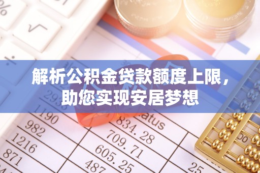 贺兰解析公积金贷款额度上限，助您实现安居梦想