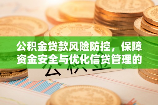 贺兰公积金贷款风险防控，保障资金安全与优化信贷管理的关键策略