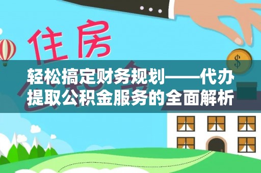 贺兰轻松搞定财务规划——代办提取公积金服务的全面解析
