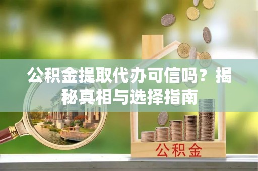 贺兰公积金提取代办可信吗？揭秘真相与选择指南