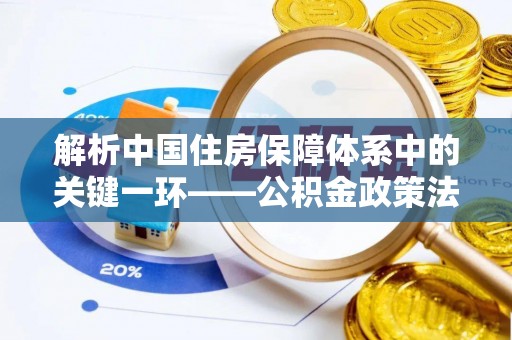 贺兰解析中国住房保障体系中的关键一环——公积金政策法规的演变与影响