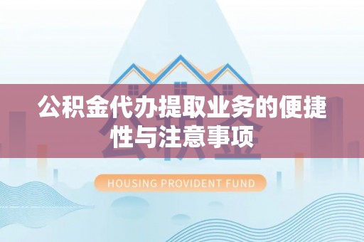 贺兰公积金代办提取业务的便捷性与注意事项