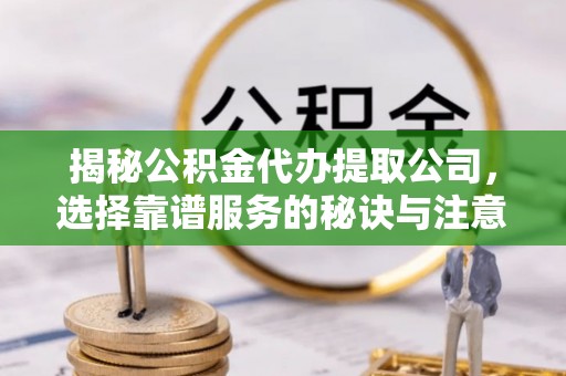 贺兰揭秘公积金代办提取公司，选择靠谱服务的秘诀与注意事项