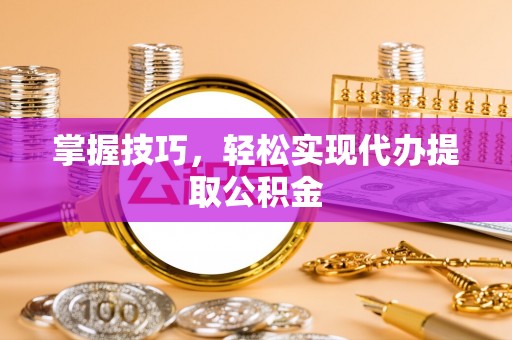 贺兰掌握技巧，轻松实现代办提取公积金