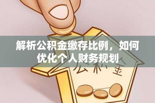 贺兰解析公积金缴存比例，如何优化个人财务规划