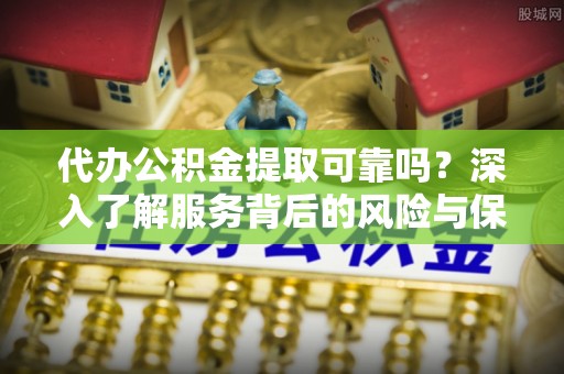 贺兰代办公积金提取可靠吗？深入了解服务背后的风险与保障