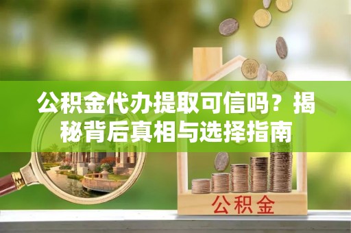 贺兰公积金代办提取可信吗？揭秘背后真相与选择指南