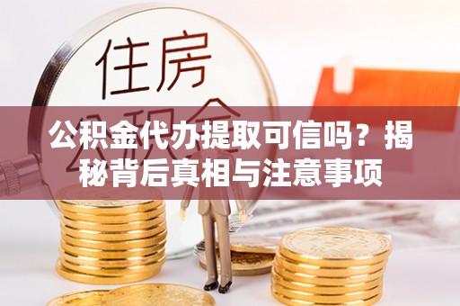 贺兰公积金代办提取可信吗？揭秘背后真相与注意事项