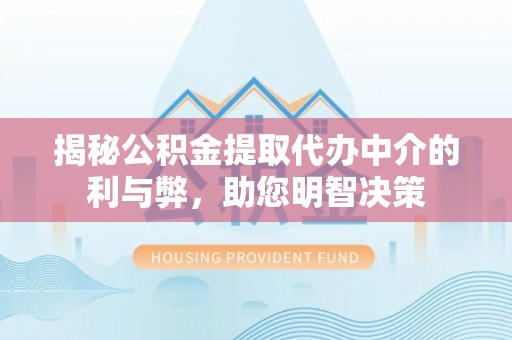 贺兰揭秘公积金提取代办中介的利与弊，助您明智决策