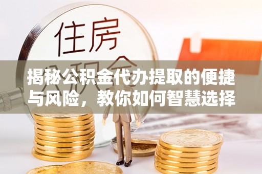 贺兰揭秘公积金代办提取的便捷与风险，教你如何智慧选择