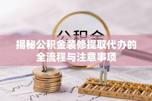贺兰揭秘公积金装修提取代办的全流程与注意事项