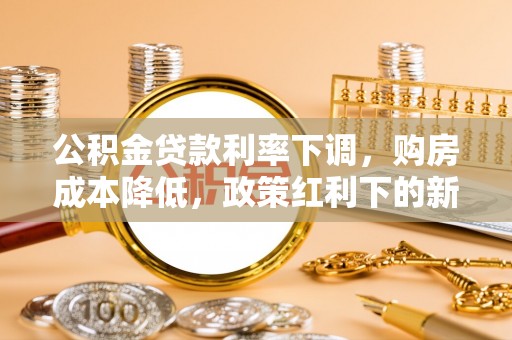 贺兰公积金贷款利率下调，购房成本降低，政策红利下的新机遇