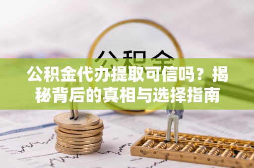 贺兰公积金代办提取可信吗？揭秘背后的真相与选择指南