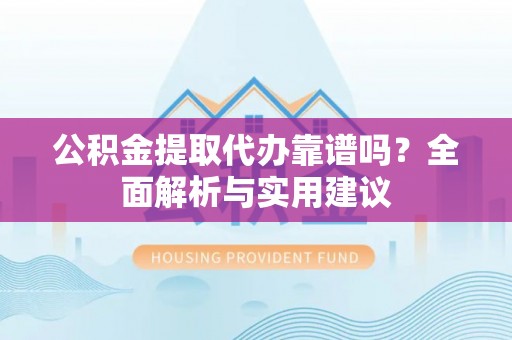 贺兰公积金提取代办靠谱吗？全面解析与实用建议