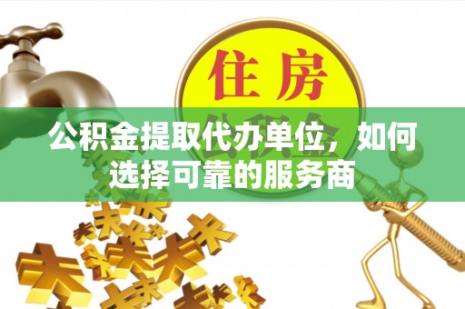 贺兰公积金提取代办单位，如何选择可靠的服务商