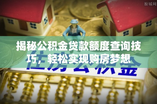 贺兰揭秘公积金贷款额度查询技巧，轻松实现购房梦想