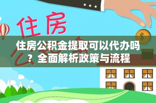 贺兰住房公积金提取可以代办吗？全面解析政策与流程