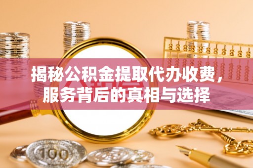 贺兰揭秘公积金提取代办收费，服务背后的真相与选择