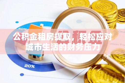 贺兰公积金租房提取，轻松应对城市生活的财务压力