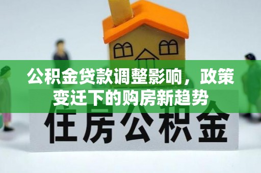 贺兰公积金贷款调整影响，政策变迁下的购房新趋势