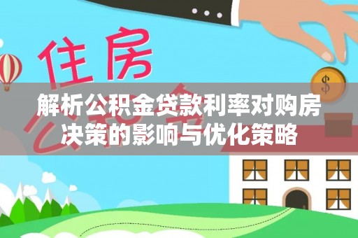 贺兰解析公积金贷款利率对购房决策的影响与优化策略