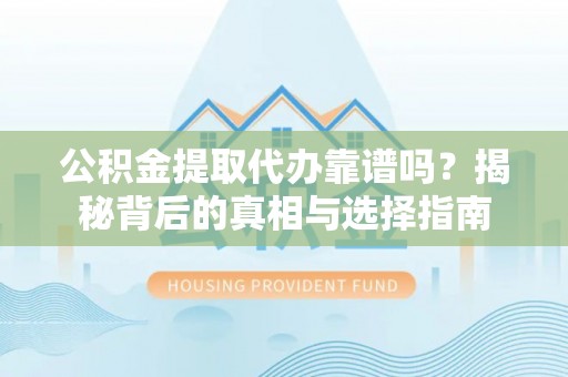 贺兰公积金提取代办靠谱吗？揭秘背后的真相与选择指南