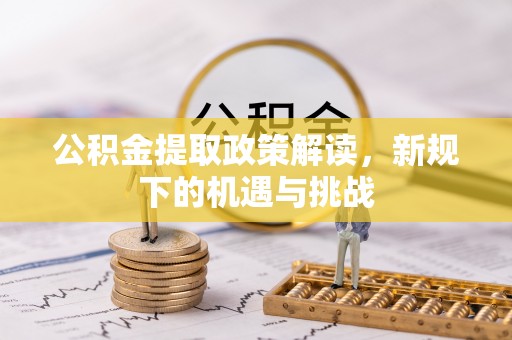 贺兰公积金提取政策解读，新规下的机遇与挑战