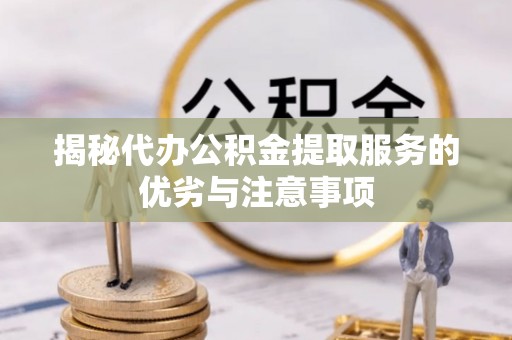 贺兰揭秘代办公积金提取服务的优劣与注意事项
