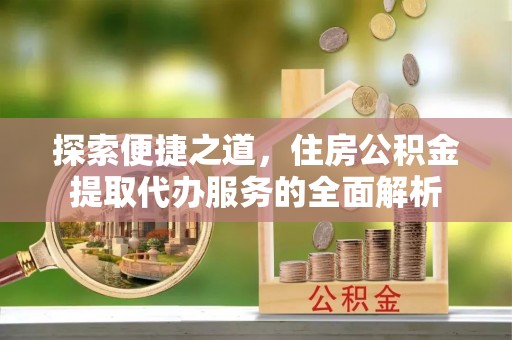 贺兰探索便捷之道，住房公积金提取代办服务的全面解析