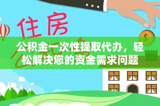 贺兰公积金一次性提取代办，轻松解决您的资金需求问题