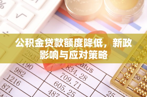 贺兰公积金贷款额度降低，新政影响与应对策略