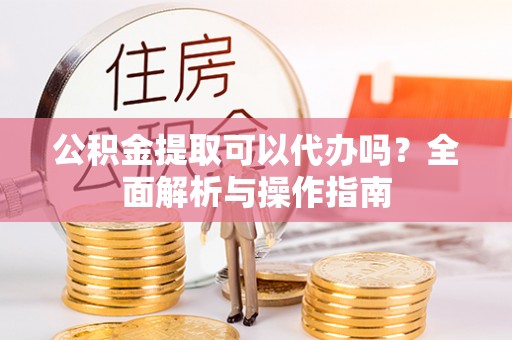 贺兰公积金提取可以代办吗？全面解析与操作指南