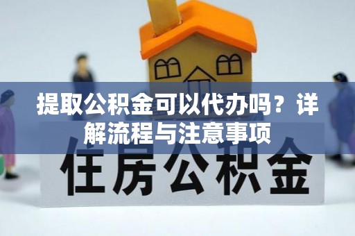 贺兰提取公积金可以代办吗？详解流程与注意事项