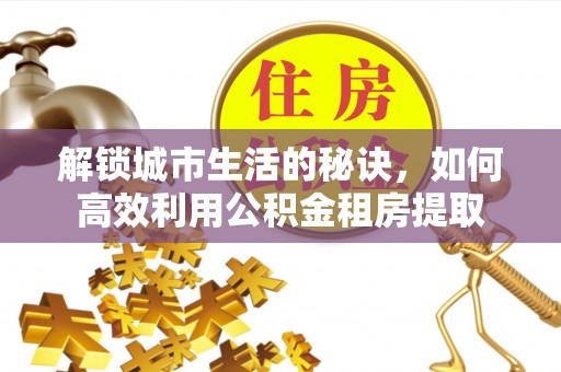 贺兰解锁城市生活的秘诀，如何高效利用公积金租房提取
