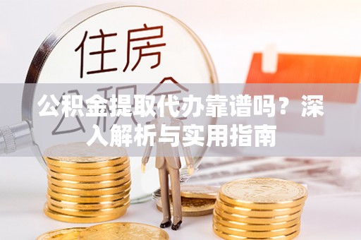 贺兰公积金提取代办靠谱吗？深入解析与实用指南