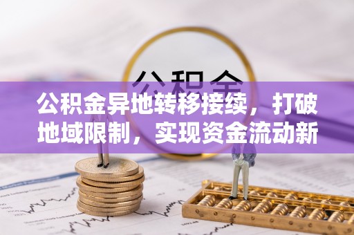 贺兰公积金异地转移接续，打破地域限制，实现资金流动新纪元