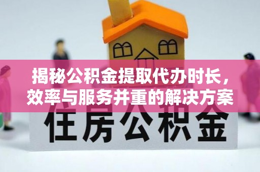 贺兰揭秘公积金提取代办时长，效率与服务并重的解决方案