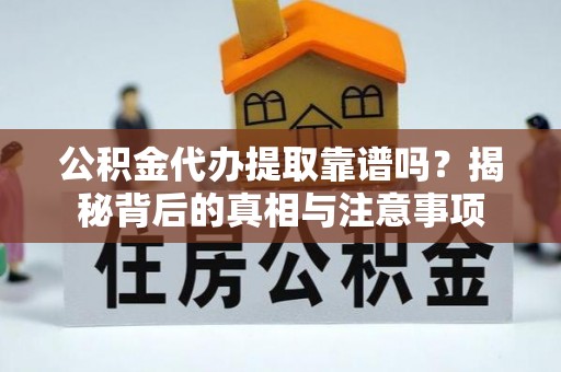 贺兰公积金代办提取靠谱吗？揭秘背后的真相与注意事项