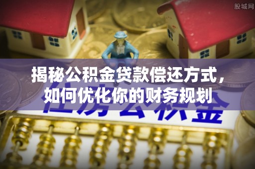 贺兰揭秘公积金贷款偿还方式，如何优化你的财务规划