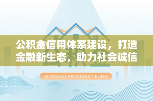 贺兰公积金信用体系建设，打造金融新生态，助力社会诚信发展