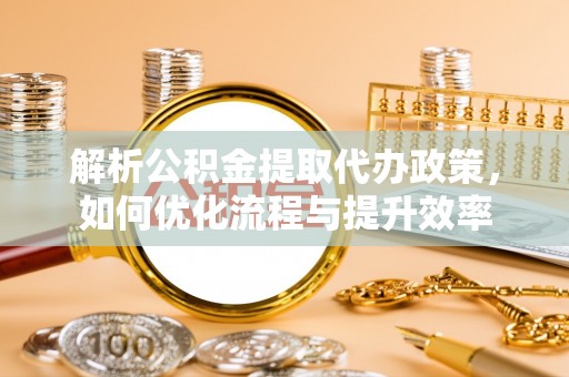 贺兰解析公积金提取代办政策，如何优化流程与提升效率