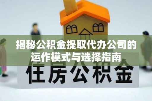 贺兰揭秘公积金提取代办公司的运作模式与选择指南