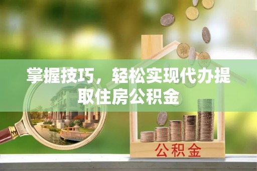贺兰掌握技巧，轻松实现代办提取住房公积金