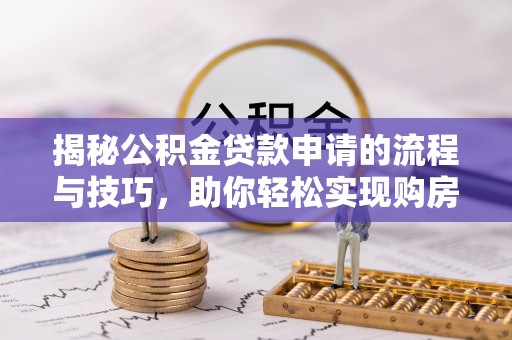贺兰揭秘公积金贷款申请的流程与技巧，助你轻松实现购房梦
